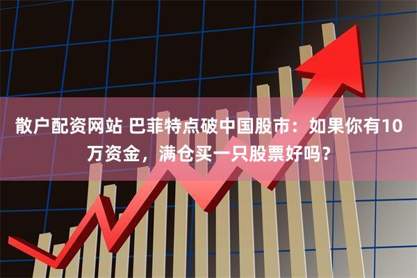 散户配资网站 巴菲特点破中国股市：如果你有10万资金，满仓买一只股票好吗？