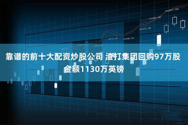 靠谱的前十大配资炒股公司 渣打集团回购97万股 金额1130万英镑