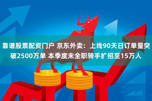 靠谱股票配资门户 京东外卖：上线90天日订单量突破2500万单 本季度末全职骑手扩招至15万人