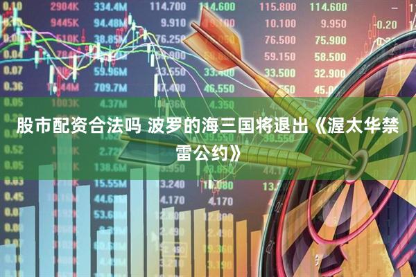 股市配资合法吗 波罗的海三国将退出《渥太华禁雷公约》