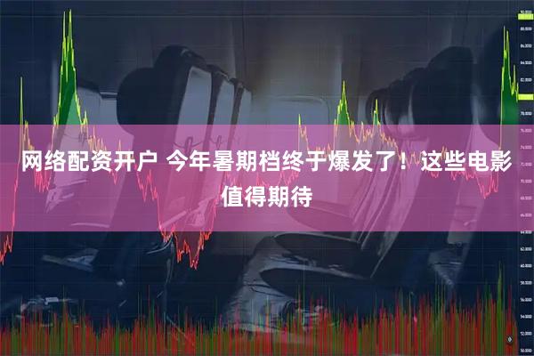 网络配资开户 今年暑期档终于爆发了！这些电影值得期待